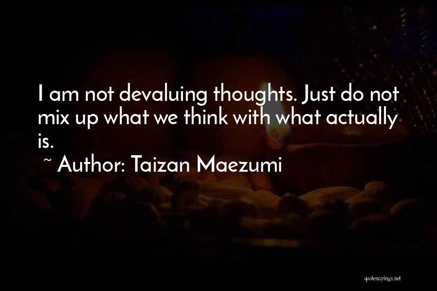 Taizan Maezumi Quotes: I Am Not Devaluing Thoughts. Just Do Not Mix Up What We Think With What Actually Is.