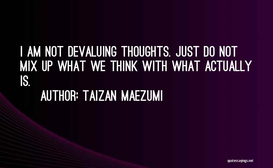 Taizan Maezumi Quotes: I Am Not Devaluing Thoughts. Just Do Not Mix Up What We Think With What Actually Is.