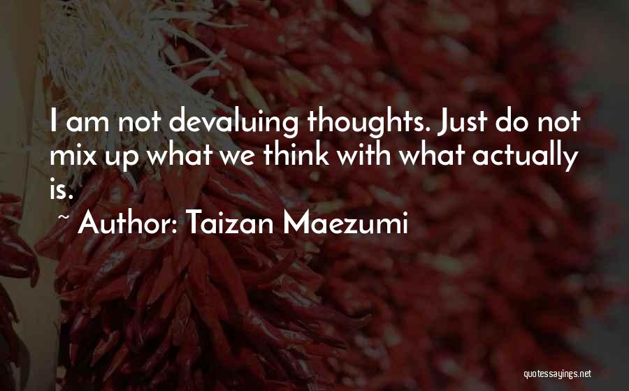 Taizan Maezumi Quotes: I Am Not Devaluing Thoughts. Just Do Not Mix Up What We Think With What Actually Is.