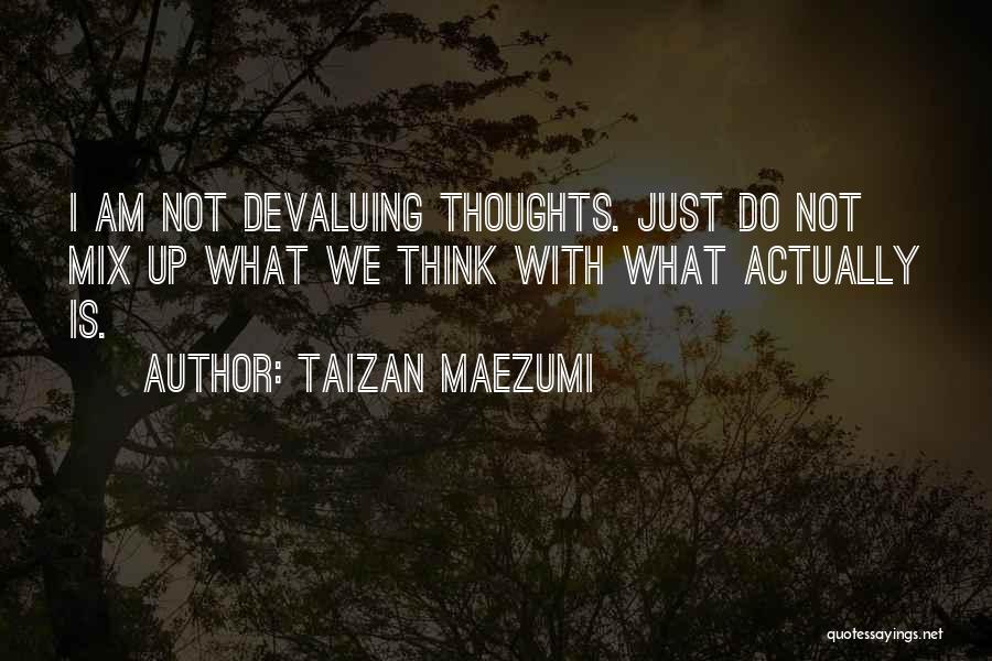 Taizan Maezumi Quotes: I Am Not Devaluing Thoughts. Just Do Not Mix Up What We Think With What Actually Is.
