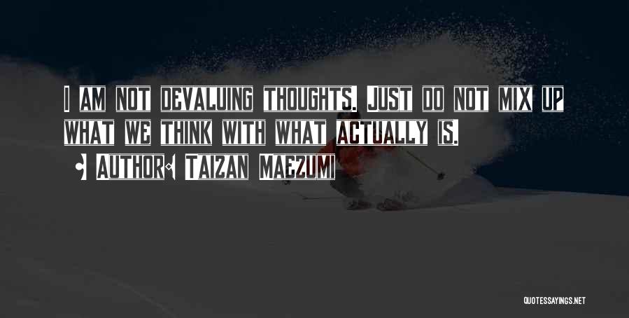 Taizan Maezumi Quotes: I Am Not Devaluing Thoughts. Just Do Not Mix Up What We Think With What Actually Is.