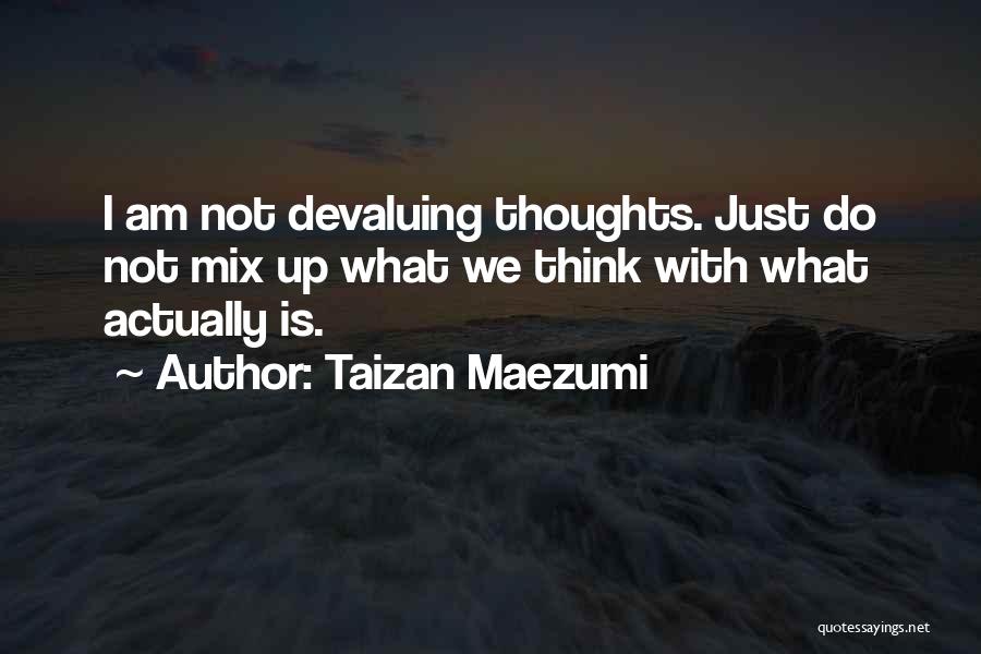 Taizan Maezumi Quotes: I Am Not Devaluing Thoughts. Just Do Not Mix Up What We Think With What Actually Is.