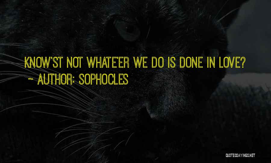 Sophocles Quotes: Know'st Not Whate'er We Do Is Done In Love?