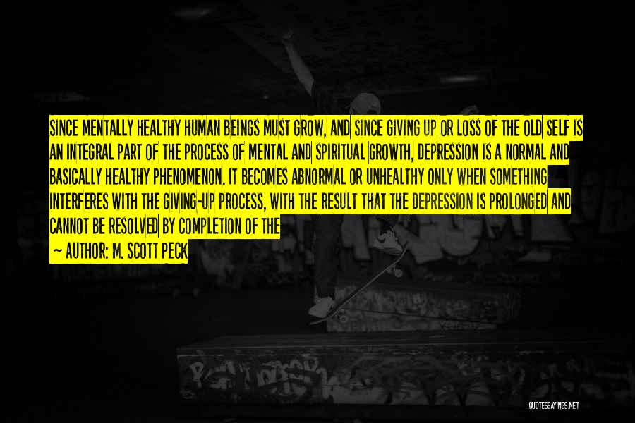 M. Scott Peck Quotes: Since Mentally Healthy Human Beings Must Grow, And Since Giving Up Or Loss Of The Old Self Is An Integral