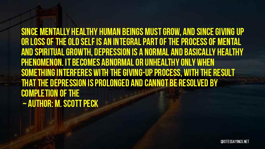 M. Scott Peck Quotes: Since Mentally Healthy Human Beings Must Grow, And Since Giving Up Or Loss Of The Old Self Is An Integral