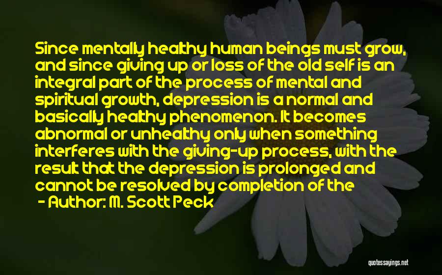 M. Scott Peck Quotes: Since Mentally Healthy Human Beings Must Grow, And Since Giving Up Or Loss Of The Old Self Is An Integral