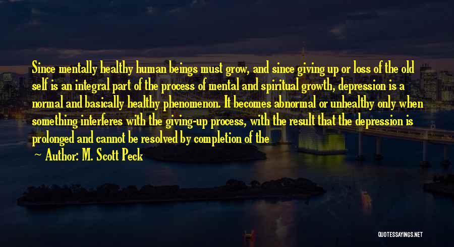 M. Scott Peck Quotes: Since Mentally Healthy Human Beings Must Grow, And Since Giving Up Or Loss Of The Old Self Is An Integral