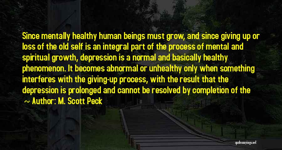 M. Scott Peck Quotes: Since Mentally Healthy Human Beings Must Grow, And Since Giving Up Or Loss Of The Old Self Is An Integral
