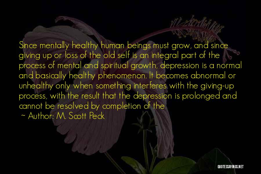 M. Scott Peck Quotes: Since Mentally Healthy Human Beings Must Grow, And Since Giving Up Or Loss Of The Old Self Is An Integral