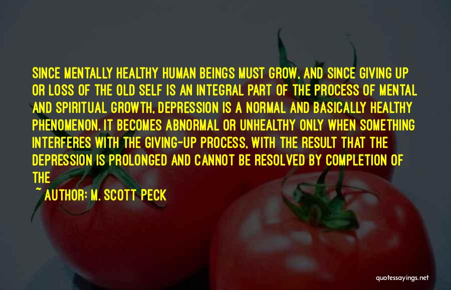 M. Scott Peck Quotes: Since Mentally Healthy Human Beings Must Grow, And Since Giving Up Or Loss Of The Old Self Is An Integral