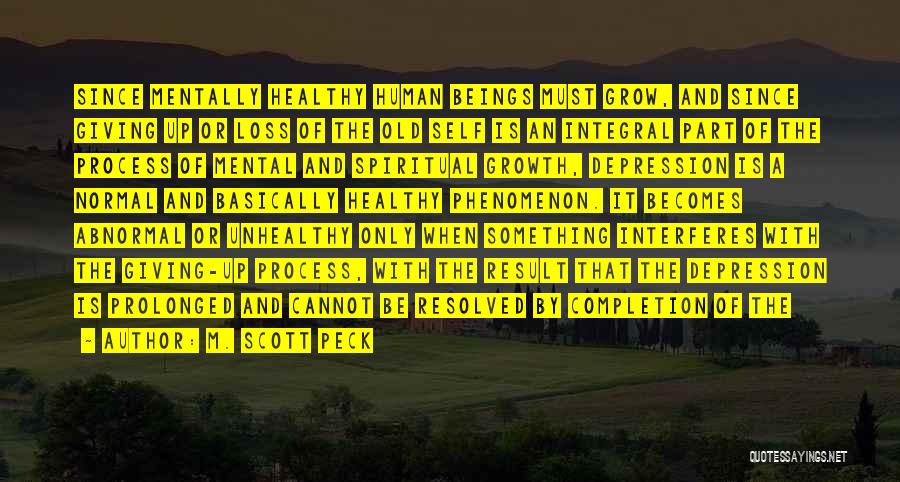 M. Scott Peck Quotes: Since Mentally Healthy Human Beings Must Grow, And Since Giving Up Or Loss Of The Old Self Is An Integral