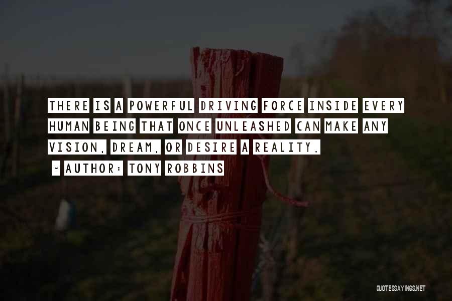 Tony Robbins Quotes: There Is A Powerful Driving Force Inside Every Human Being That Once Unleashed Can Make Any Vision, Dream, Or Desire