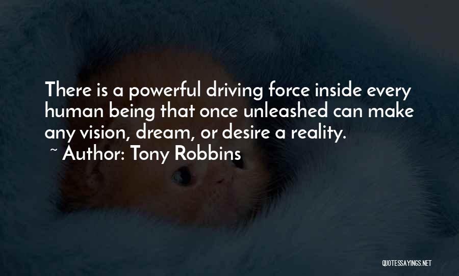 Tony Robbins Quotes: There Is A Powerful Driving Force Inside Every Human Being That Once Unleashed Can Make Any Vision, Dream, Or Desire