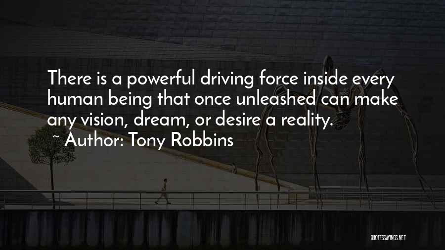 Tony Robbins Quotes: There Is A Powerful Driving Force Inside Every Human Being That Once Unleashed Can Make Any Vision, Dream, Or Desire