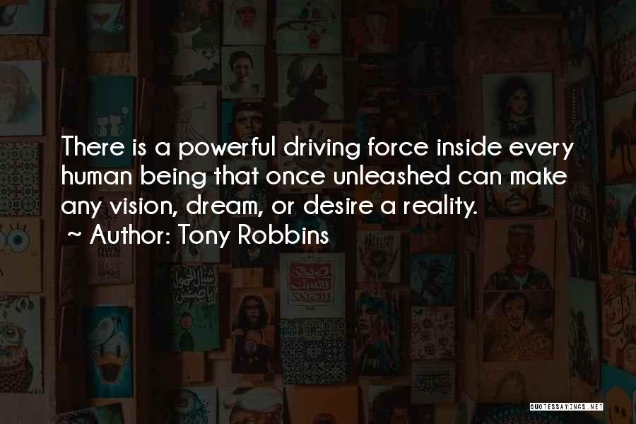 Tony Robbins Quotes: There Is A Powerful Driving Force Inside Every Human Being That Once Unleashed Can Make Any Vision, Dream, Or Desire