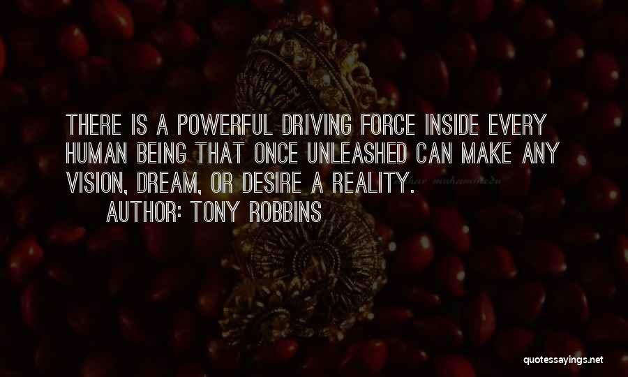 Tony Robbins Quotes: There Is A Powerful Driving Force Inside Every Human Being That Once Unleashed Can Make Any Vision, Dream, Or Desire