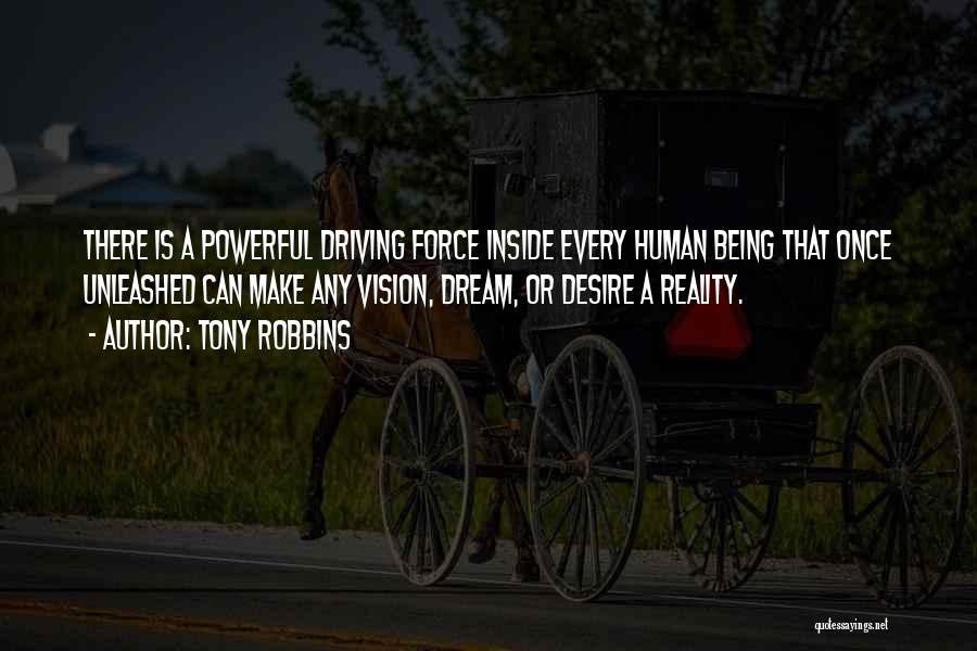 Tony Robbins Quotes: There Is A Powerful Driving Force Inside Every Human Being That Once Unleashed Can Make Any Vision, Dream, Or Desire