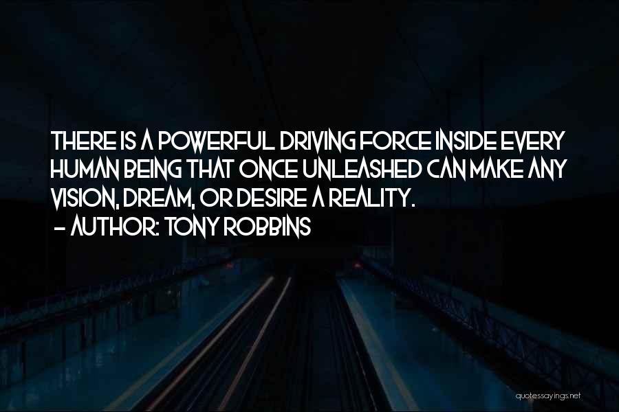 Tony Robbins Quotes: There Is A Powerful Driving Force Inside Every Human Being That Once Unleashed Can Make Any Vision, Dream, Or Desire