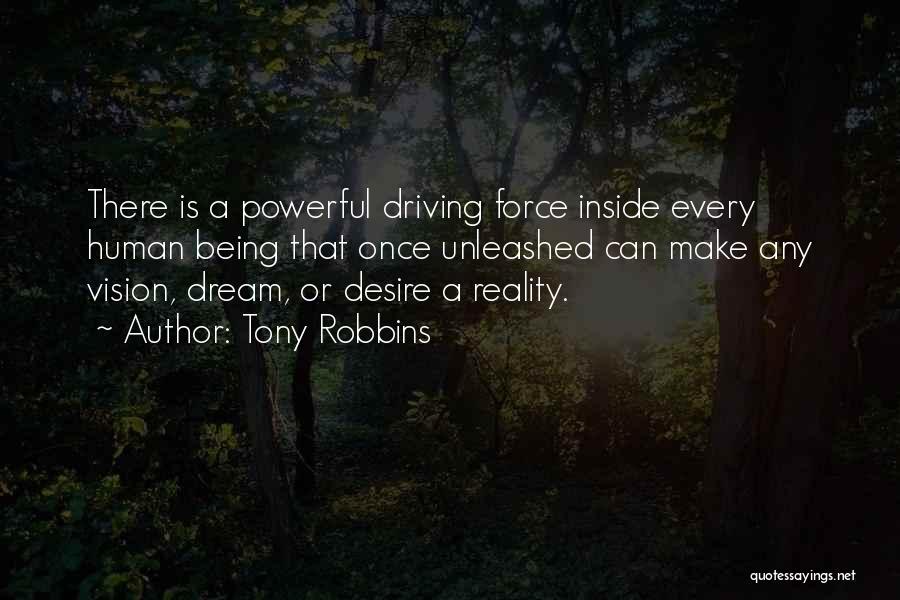 Tony Robbins Quotes: There Is A Powerful Driving Force Inside Every Human Being That Once Unleashed Can Make Any Vision, Dream, Or Desire