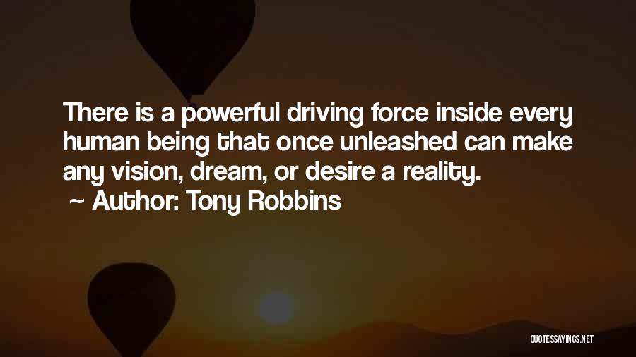 Tony Robbins Quotes: There Is A Powerful Driving Force Inside Every Human Being That Once Unleashed Can Make Any Vision, Dream, Or Desire