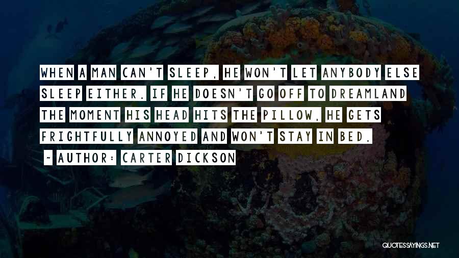 Carter Dickson Quotes: When A Man Can't Sleep, He Won't Let Anybody Else Sleep Either. If He Doesn't Go Off To Dreamland The