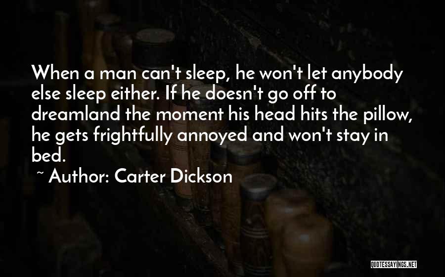 Carter Dickson Quotes: When A Man Can't Sleep, He Won't Let Anybody Else Sleep Either. If He Doesn't Go Off To Dreamland The