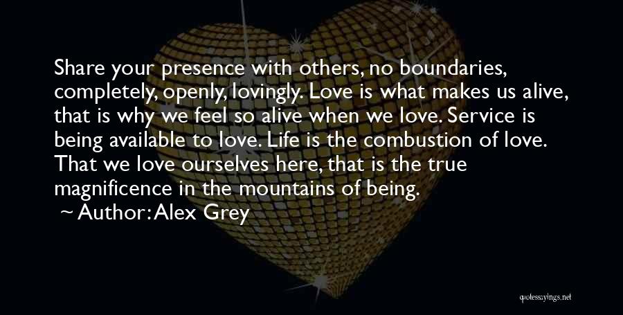 Alex Grey Quotes: Share Your Presence With Others, No Boundaries, Completely, Openly, Lovingly. Love Is What Makes Us Alive, That Is Why We