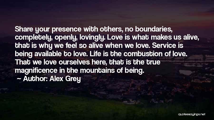 Alex Grey Quotes: Share Your Presence With Others, No Boundaries, Completely, Openly, Lovingly. Love Is What Makes Us Alive, That Is Why We