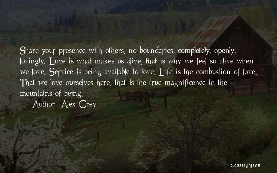 Alex Grey Quotes: Share Your Presence With Others, No Boundaries, Completely, Openly, Lovingly. Love Is What Makes Us Alive, That Is Why We