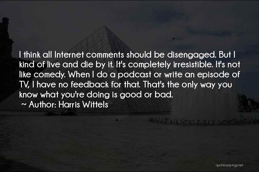 Harris Wittels Quotes: I Think All Internet Comments Should Be Disengaged. But I Kind Of Live And Die By It. It's Completely Irresistible.