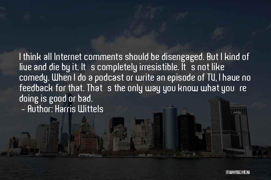 Harris Wittels Quotes: I Think All Internet Comments Should Be Disengaged. But I Kind Of Live And Die By It. It's Completely Irresistible.