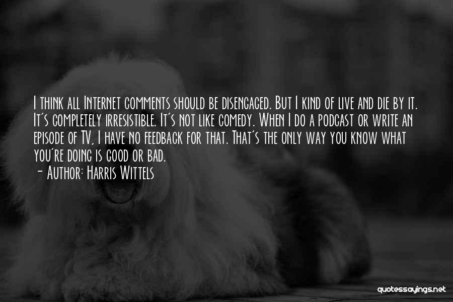 Harris Wittels Quotes: I Think All Internet Comments Should Be Disengaged. But I Kind Of Live And Die By It. It's Completely Irresistible.