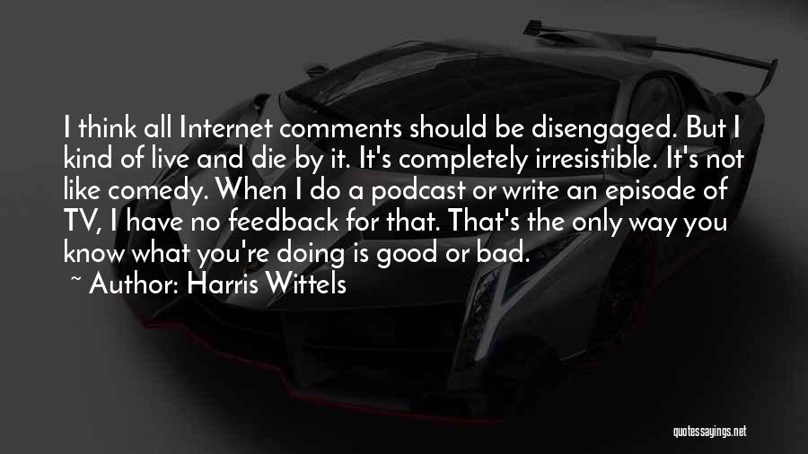 Harris Wittels Quotes: I Think All Internet Comments Should Be Disengaged. But I Kind Of Live And Die By It. It's Completely Irresistible.