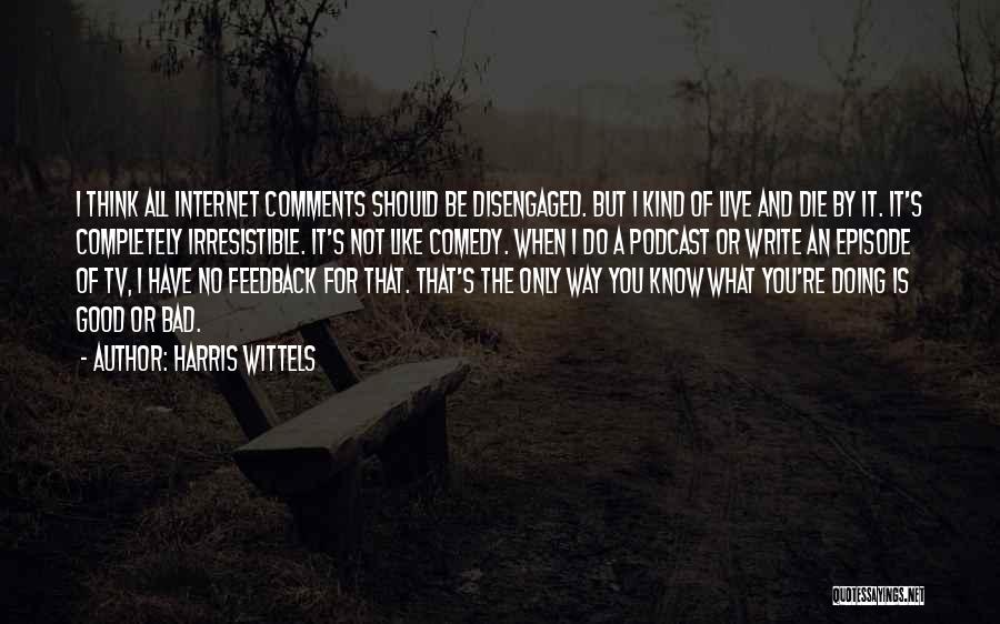 Harris Wittels Quotes: I Think All Internet Comments Should Be Disengaged. But I Kind Of Live And Die By It. It's Completely Irresistible.