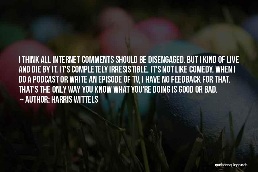 Harris Wittels Quotes: I Think All Internet Comments Should Be Disengaged. But I Kind Of Live And Die By It. It's Completely Irresistible.