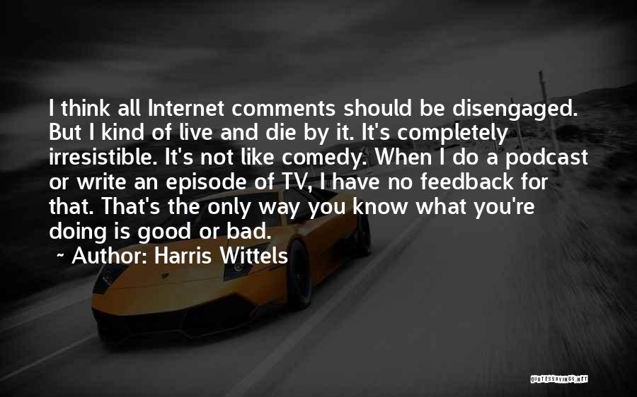 Harris Wittels Quotes: I Think All Internet Comments Should Be Disengaged. But I Kind Of Live And Die By It. It's Completely Irresistible.