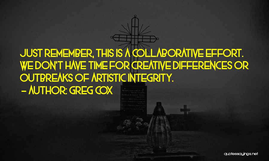 Greg Cox Quotes: Just Remember, This Is A Collaborative Effort. We Don't Have Time For Creative Differences Or Outbreaks Of Artistic Integrity.