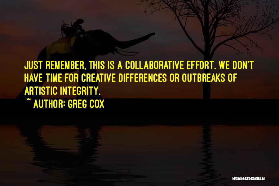 Greg Cox Quotes: Just Remember, This Is A Collaborative Effort. We Don't Have Time For Creative Differences Or Outbreaks Of Artistic Integrity.