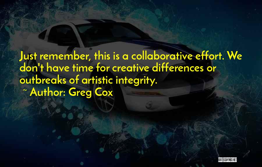 Greg Cox Quotes: Just Remember, This Is A Collaborative Effort. We Don't Have Time For Creative Differences Or Outbreaks Of Artistic Integrity.