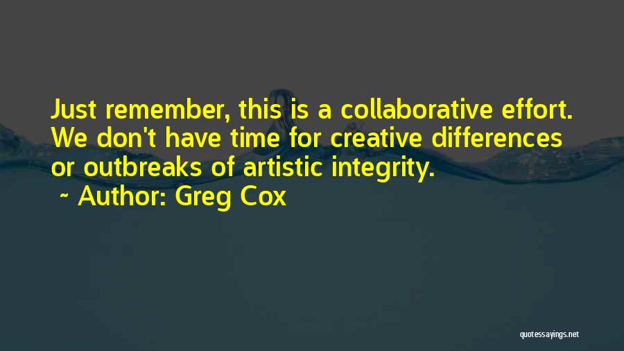 Greg Cox Quotes: Just Remember, This Is A Collaborative Effort. We Don't Have Time For Creative Differences Or Outbreaks Of Artistic Integrity.