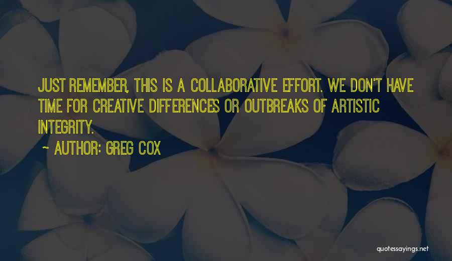 Greg Cox Quotes: Just Remember, This Is A Collaborative Effort. We Don't Have Time For Creative Differences Or Outbreaks Of Artistic Integrity.