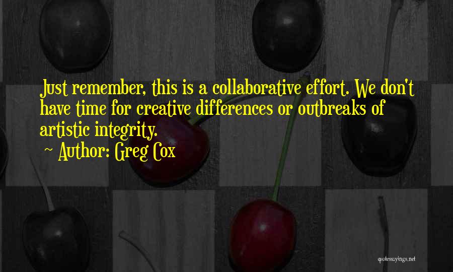 Greg Cox Quotes: Just Remember, This Is A Collaborative Effort. We Don't Have Time For Creative Differences Or Outbreaks Of Artistic Integrity.