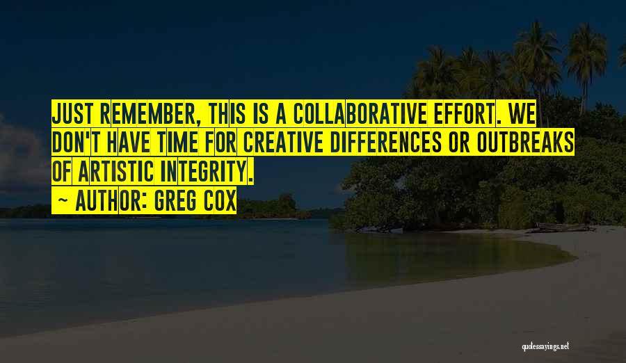 Greg Cox Quotes: Just Remember, This Is A Collaborative Effort. We Don't Have Time For Creative Differences Or Outbreaks Of Artistic Integrity.