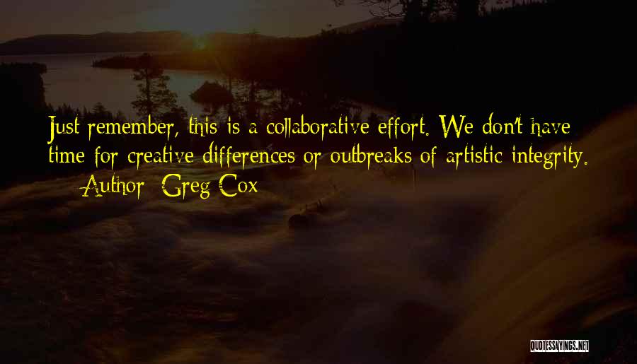 Greg Cox Quotes: Just Remember, This Is A Collaborative Effort. We Don't Have Time For Creative Differences Or Outbreaks Of Artistic Integrity.