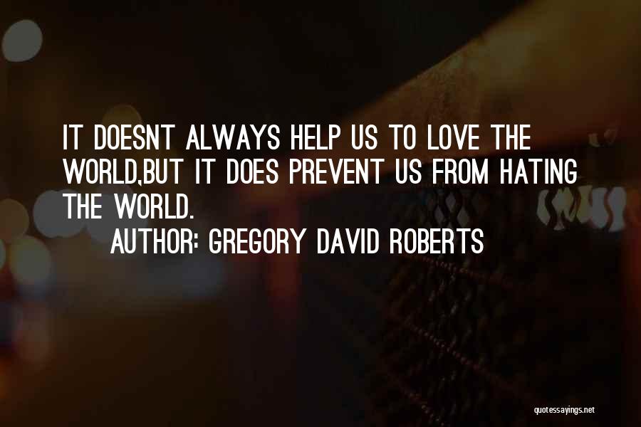 Gregory David Roberts Quotes: It Doesnt Always Help Us To Love The World,but It Does Prevent Us From Hating The World.