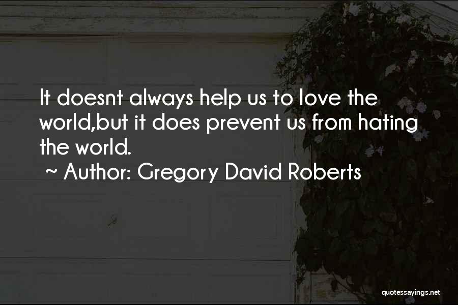 Gregory David Roberts Quotes: It Doesnt Always Help Us To Love The World,but It Does Prevent Us From Hating The World.