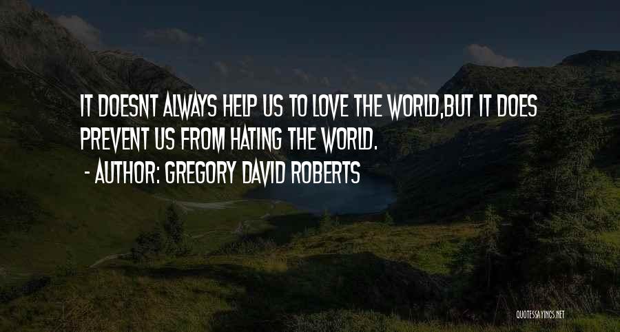 Gregory David Roberts Quotes: It Doesnt Always Help Us To Love The World,but It Does Prevent Us From Hating The World.