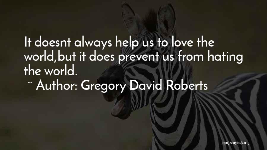 Gregory David Roberts Quotes: It Doesnt Always Help Us To Love The World,but It Does Prevent Us From Hating The World.