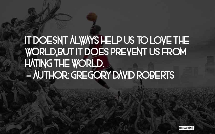 Gregory David Roberts Quotes: It Doesnt Always Help Us To Love The World,but It Does Prevent Us From Hating The World.