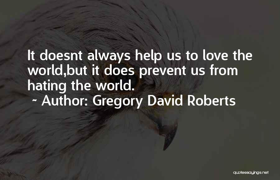 Gregory David Roberts Quotes: It Doesnt Always Help Us To Love The World,but It Does Prevent Us From Hating The World.